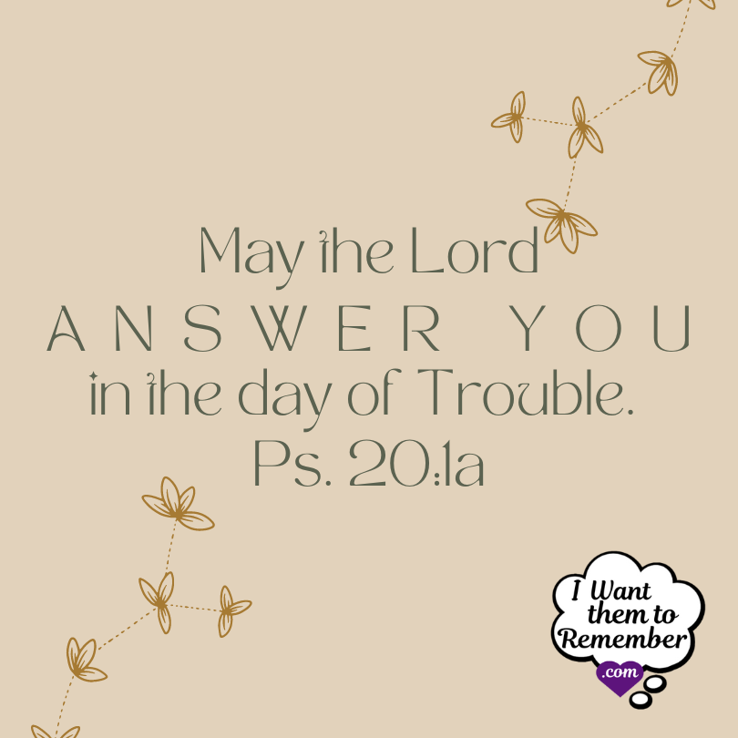 verse from Psalm 20:1a May the Lord answer you in the day of trouble