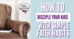 Picture of brown chair with Bible with words How to Disciple Your Kids with simple faith habits